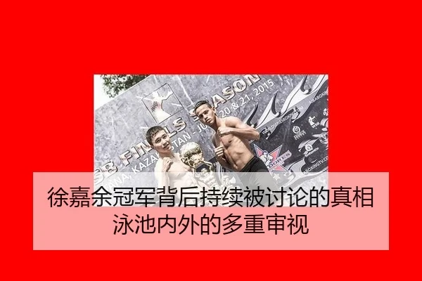 徐嘉余冠军背后持续被讨论的真相 泳池内外的多重审视